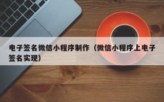 内蒙古电子签名微信小程序制作（微信小程序上电子签名实现）