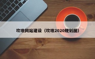 内蒙古坎墩网站建设（坎墩2020规划图）