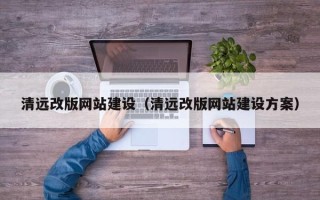 内蒙古清远改版网站建设（清远改版网站建设方案）