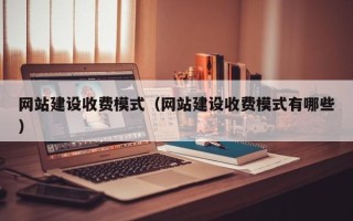 内蒙古网站建设收费模式（网站建设收费模式有哪些）
