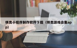 内蒙古棋类小程序制作软件下载（棋类游戏合集app）
