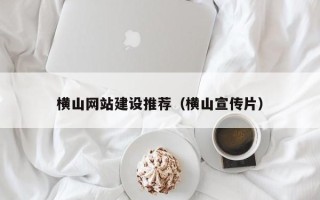 内蒙古横山网站建设推荐（横山宣传片）