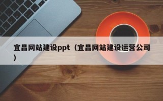内蒙古宜昌网站建设ppt（宜昌网站建设运营公司）