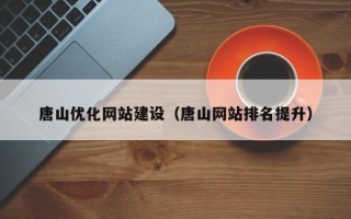 内蒙古唐山优化网站建设（唐山网站排名提升）
