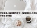 内蒙古视频图库小程序制作教程（视频图库小程序制作教程手机版）